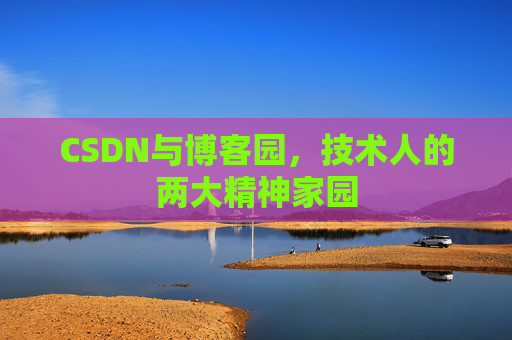 CSDN与博客园，技术人的两大精神家园