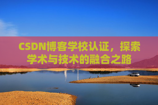 CSDN博客学校认证，探索学术与技术的融合之路