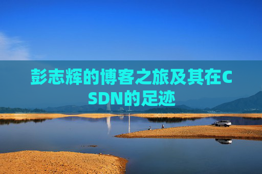 彭志辉的博客之旅及其在CSDN的足迹
