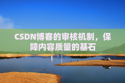 CSDN博客的审核机制，保障内容质量的基石